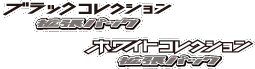 ブラックコレクション • ホワイトコレクション
